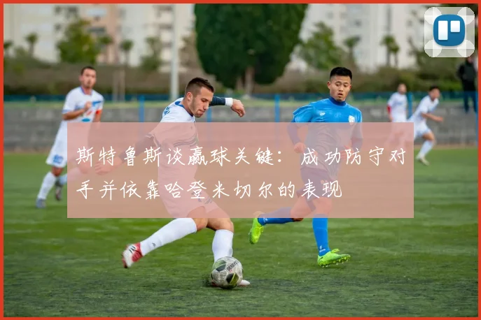 斯特鲁斯谈赢球关键：成功防守对手并依靠哈登米切尔的表现