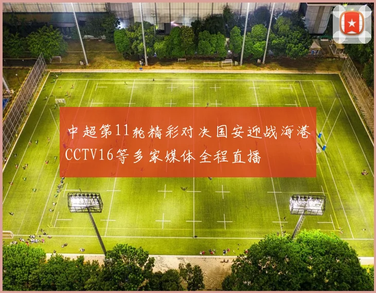 中超第11轮精彩对决国安迎战海港CCTV16等多家媒体全程直播
