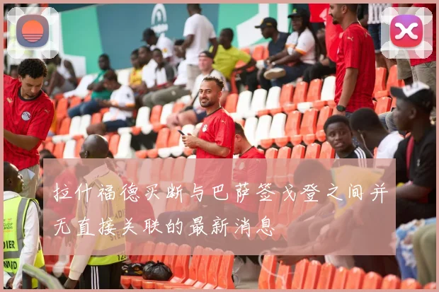拉什福德买断与巴萨签戈登之间并无直接关联的最新消息