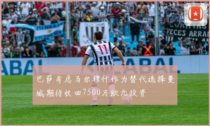 巴萨考虑马尔穆什作为替代选择曼城期待收回7500万欧元投资