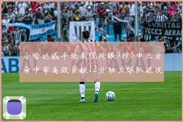 小哈达威半场表现抢眼9投5中三分命中率高效贡献12分助力球队进攻