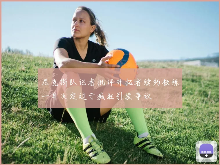 尼克斯队记者批评开拓者续约教练一年决定过于疯狂引发争议
