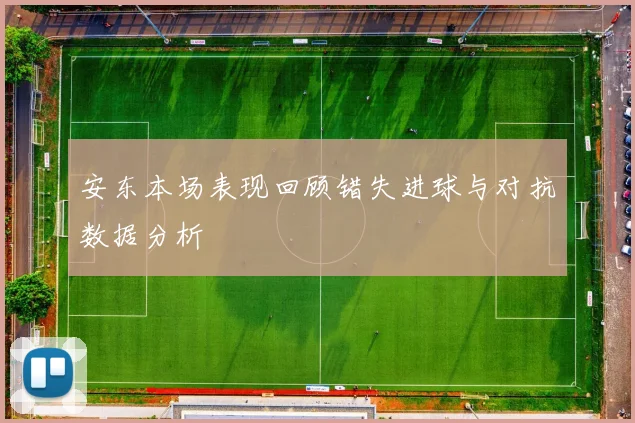 安东本场表现回顾错失进球与对抗数据分析